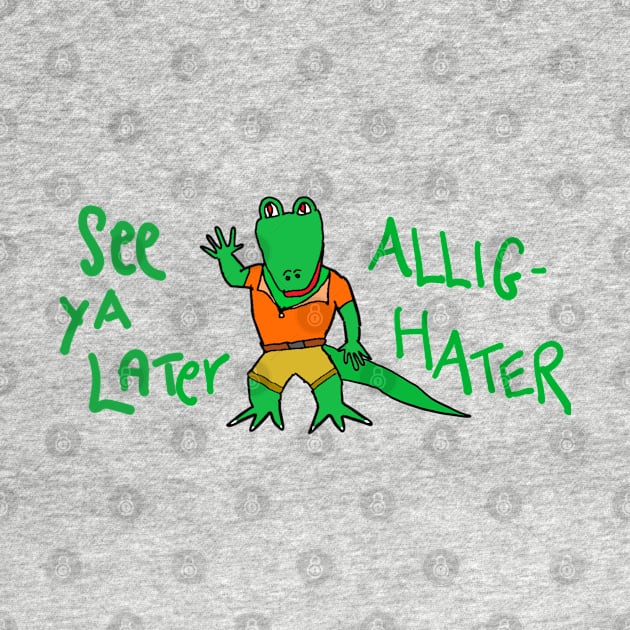 See ya later, Allig-Hater by PaoloTorreShop